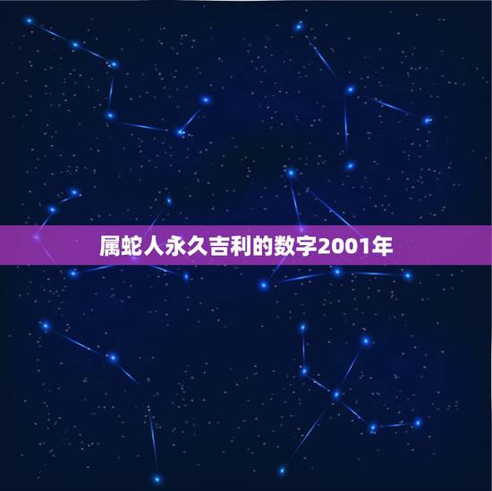属蛇人永久吉利的数字2001年,2022 年属蛇的幸运颜色 属蛇人永久吉利的数字2001年,2022 年属蛇的幸运颜色