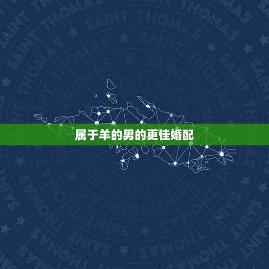 属于羊的男的更佳婚配，属羊男人更佳妻子婚配