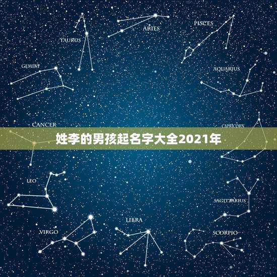 姓李的男孩起名字大全2021年，姓李的男孩名字大全，叫李其什么好呢