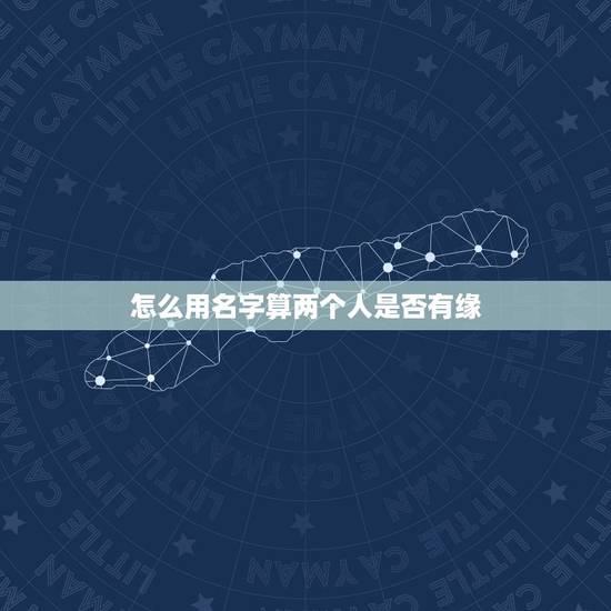怎么用名字算两个人是否有缘，用两个人的名字的笔画算出彼此是否有缘的方法