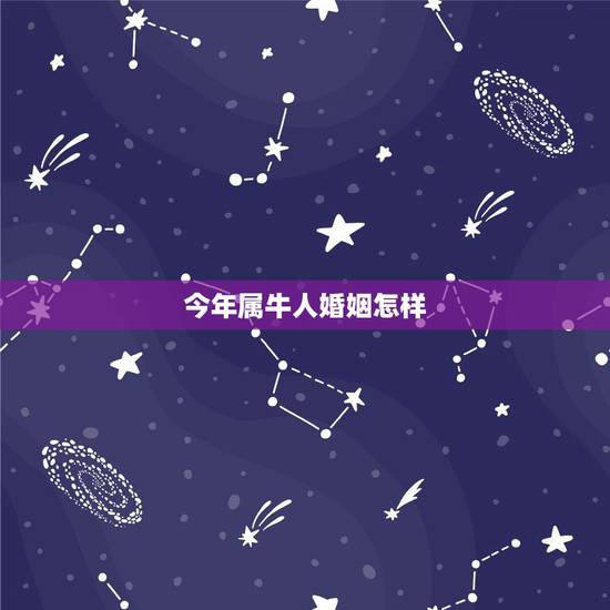 今年属牛人婚姻怎样,1985年属牛一生有二婚 今年属牛人婚姻怎样,1985年属牛一生有二婚