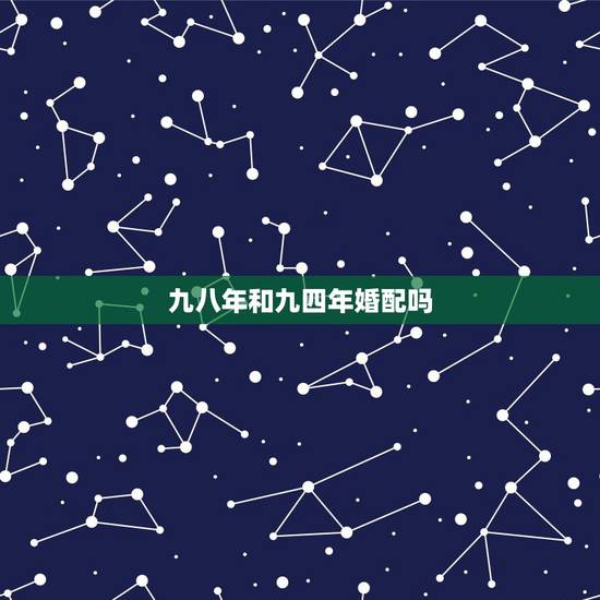 九八年和九四年婚配吗,九四年属狗的和九八年属虎的婚配合适吗? 九八年和九四年婚配吗,九四年属狗的和九八年属虎的婚配合适吗?