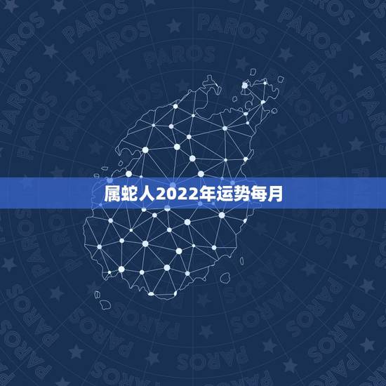 属蛇人2022年运势每月,2022年属蛇人的全年运势 属蛇人2022年运势每月,2022年属蛇人的全年运势