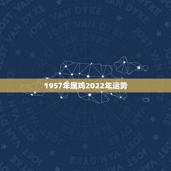 1957年属鸡2022年运势，1957年属鸡2021年运势及运程