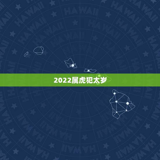 2022属虎犯太岁，2022犯太岁生肖属相