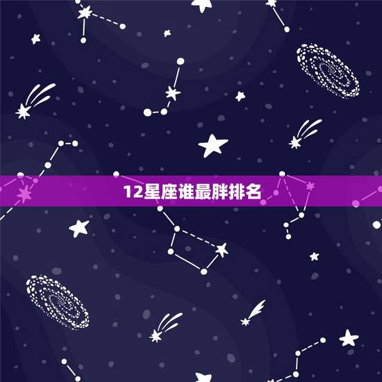 12星座谁最胖排名,12星座谁最容易长胖 12星座谁最胖排名,12星座谁最容易长胖