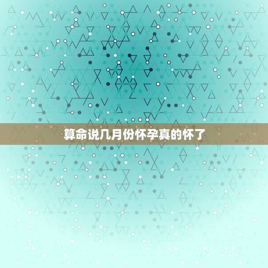 算命说几月份怀孕真的怀了，算命能算出什么时候生孩子吗？