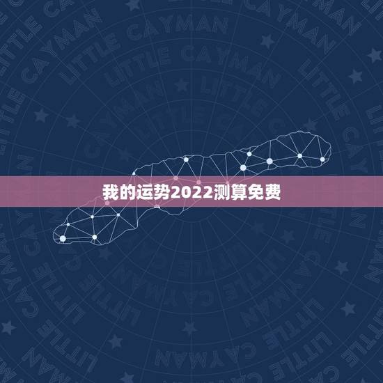 我的运势2022测算免费，八字测2022年运势免费