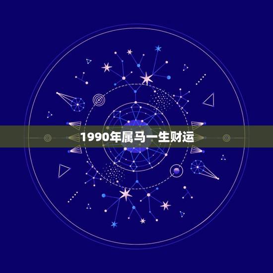 1990年属马一生财运，1990年属马人的命运