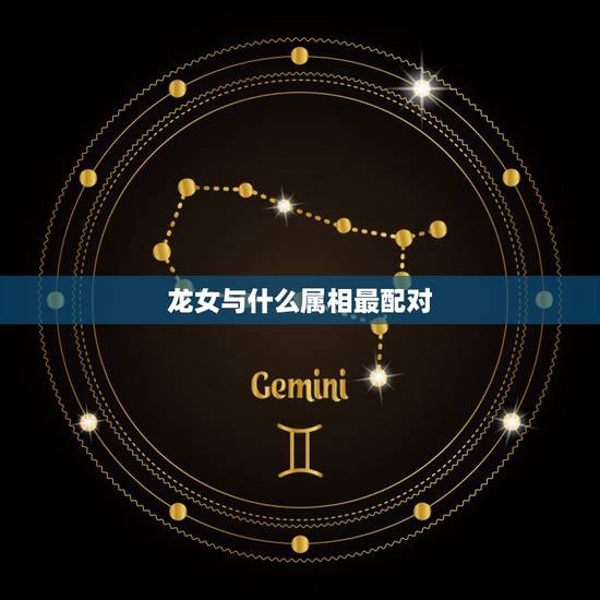 龙女与什么属相最配对,属龙女更佳属相婚配表 龙女与什么属相最配对,属龙女更佳属相婚配表