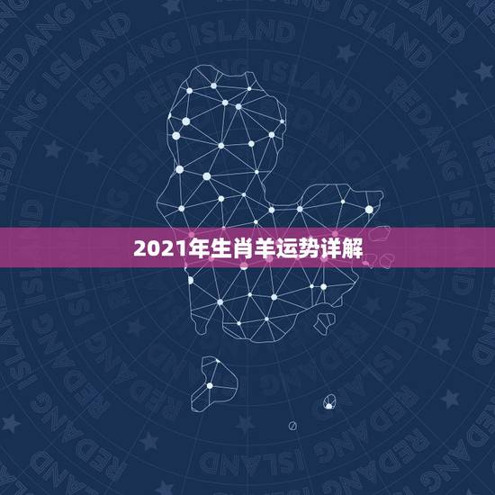 2021年生肖羊运势详解，属羊2021年运势