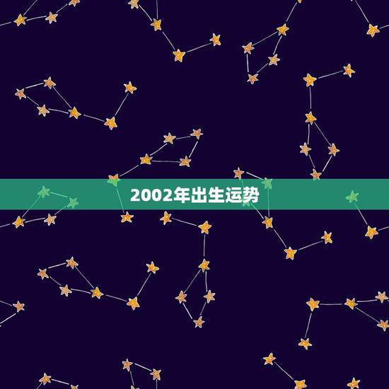 2002年出生运势,2002年5月16日生的人运势 2002年出生运势,2002年5月16日生的人运势