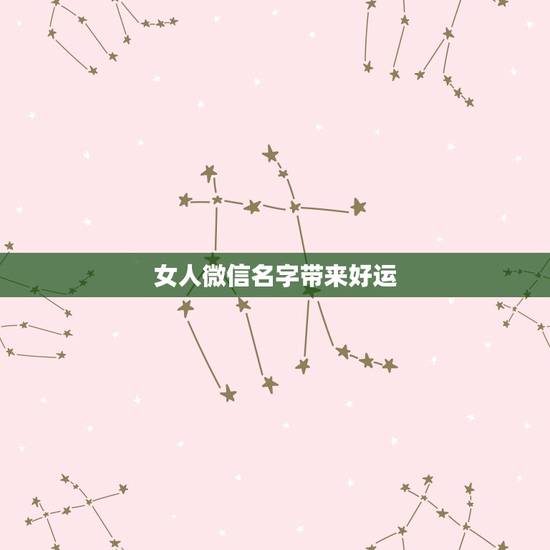 女人微信名字带来好运，女人带来好运的微信网名是什么？