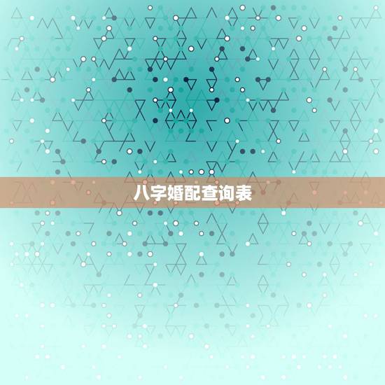 八字婚配查询表,生辰八字婚配查询表 八字婚配查询表,生辰八字婚配查询表