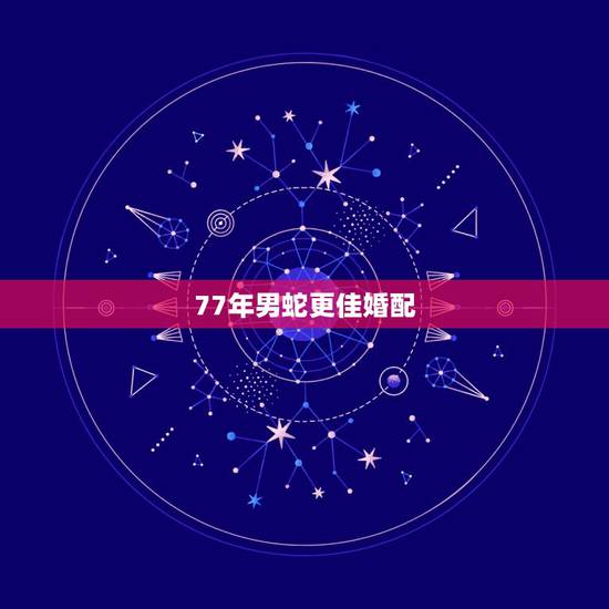 77年男蛇更佳婚配,77年蛇女2022 年婚姻 77年男蛇更佳婚配,77年蛇女2022 年婚姻
