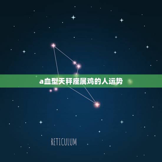 a血型天秤座属鸡的人运势,属鸡A型血天秤座的个性与婚姻 a血型天秤座属鸡的人运势,属鸡A型血天秤座的个性与婚姻