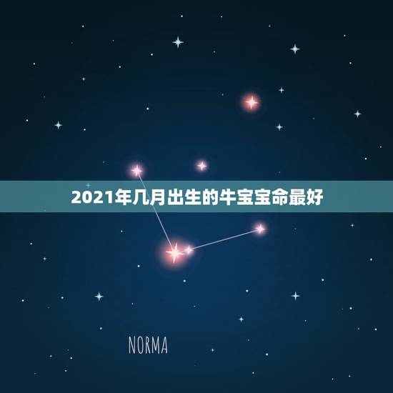 2021年几月出生的牛宝宝命最好，2021年属牛的几月好？