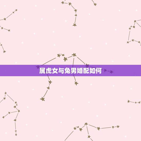 属虎女与兔男婚配如何，属兔男配属虎女好吗