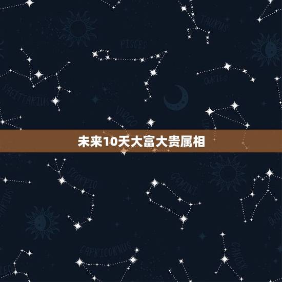 未来10天大富大贵属相,家中有哪两个生肖组合必富贵 未来10天大富大贵属相,家中有哪两个生肖组合必富贵