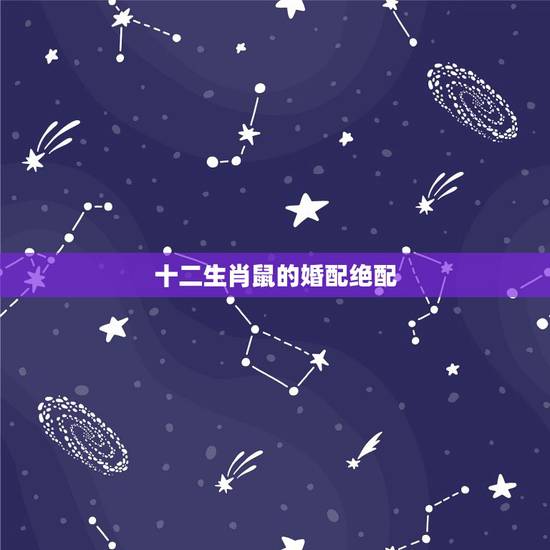 十二生肖鼠的婚配绝配,鼠配什么生肖最好 十二生肖鼠的婚配绝配,鼠配什么生肖最好