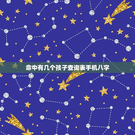 命中有几个孩子查询表手机八字,算命 生辰八字命中注定有几个子女 命中有几个孩子查询表手机八字,算命 生辰八字命中注定有几个子女