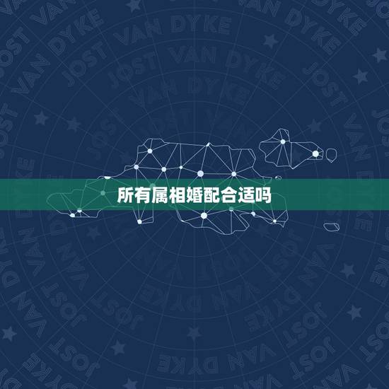 所有属相婚配合适吗，属相婚配表，来看你的属相配什么最好