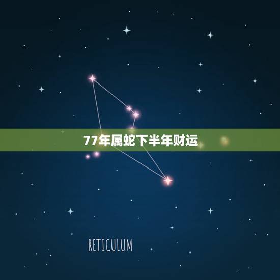 77年属蛇下半年财运,1977年属蛇人2023年每月运势 77年属蛇下半年财运,1977年属蛇人2023年每月运势