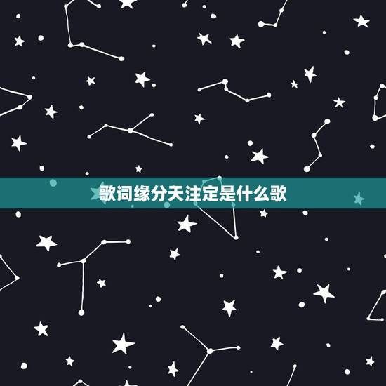 歌词缘分天注定是什么歌,求一首歌、有句歌词是缘分天注定 歌词缘分天注定是什么歌,求一首歌、有句歌词是缘分天注定