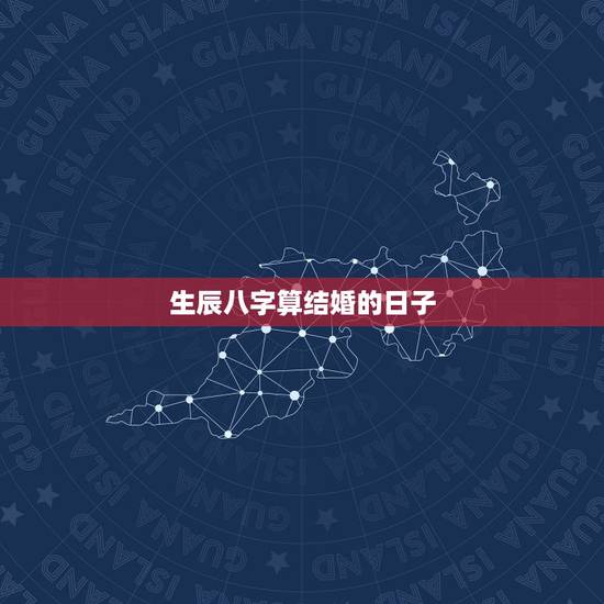 生辰八字算结婚的日子，按生辰八字算结婚吉日