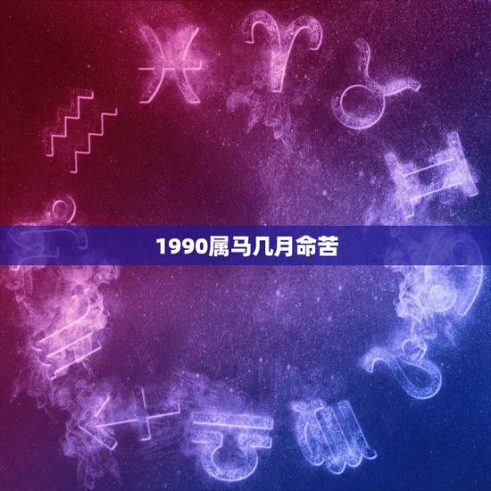 1990属马几月命苦，1990年属马人的命运