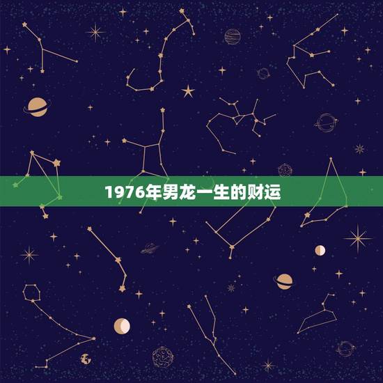 1976年男龙一生的财运，76年属龙男后半生运势