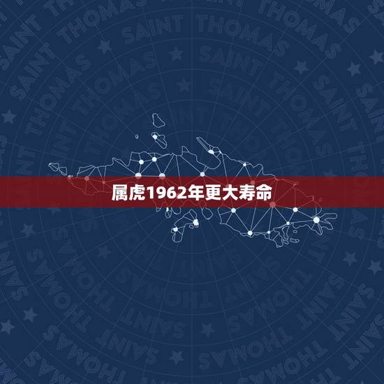 属虎1962年更大寿命，1962年虎女最长寿命