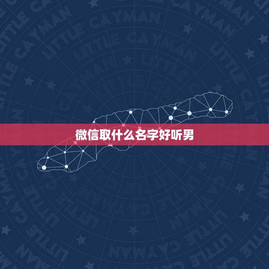 微信取什么名字好听男，男人用的微信名字有那些好听的