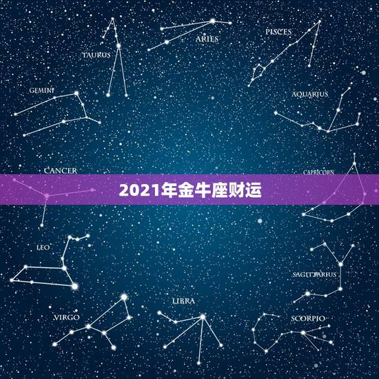 2021年金牛座财运,金牛座2021年运势 2021年金牛座财运,金牛座2021年运势