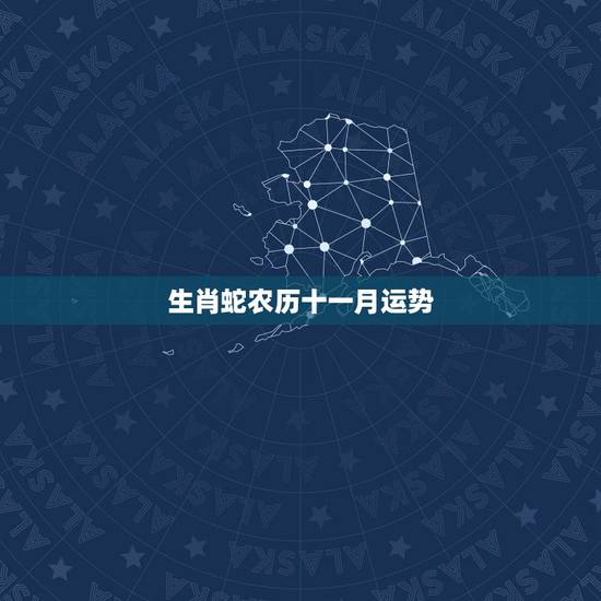生肖蛇农历十一月运势,农历十二生肖每月运势 生肖蛇农历十一月运势,农历十二生肖每月运势