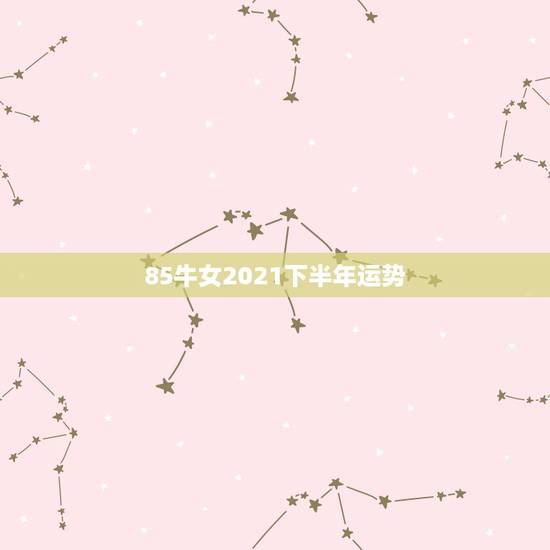 85牛女2021下半年运势,85年的牛2021年的运势 85牛女2021下半年运势,85年的牛2021年的运势