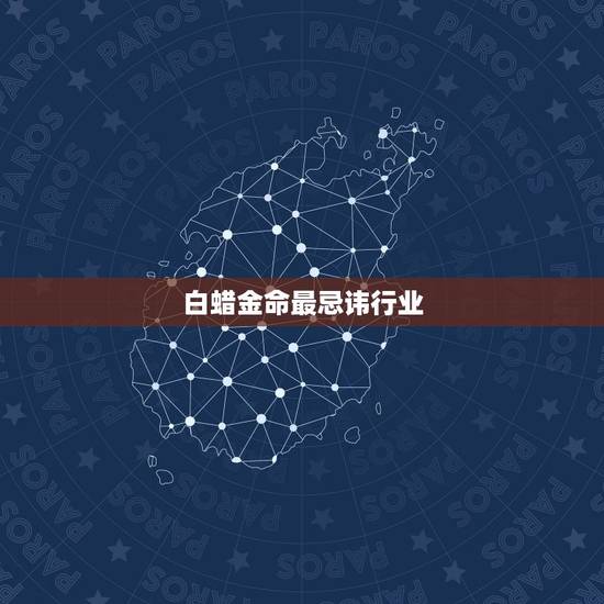 白蜡金命最忌讳行业,白蜡金命好吗 白蜡金命最忌讳行业,白蜡金命好吗