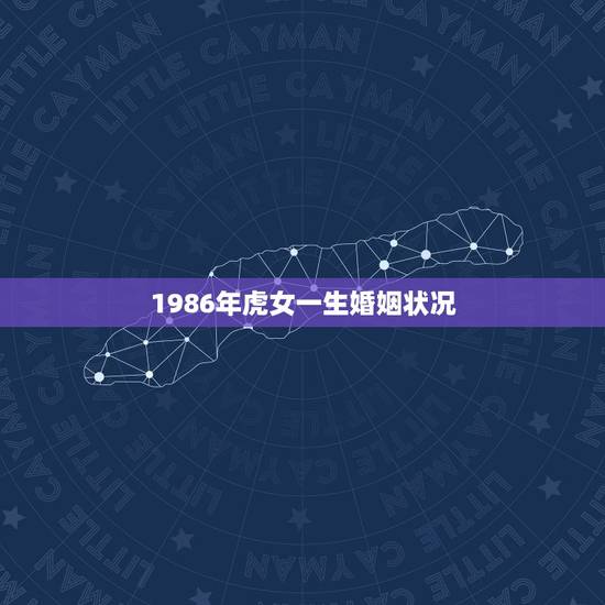 1986年虎女一生婚姻状况,1986年的虎是什么命 1986年虎女一生婚姻状况,1986年的虎是什么命