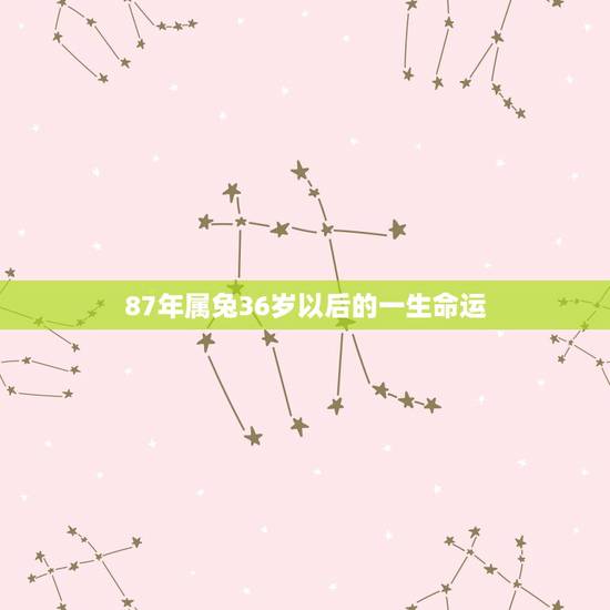 87年属兔36岁以后的一生命运，1987年属兔的命运和婚姻怎么样？