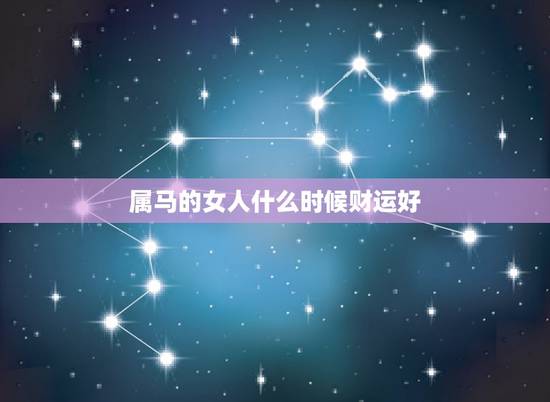 属马的女人什么时候财运好，属马的女人运气好吗？