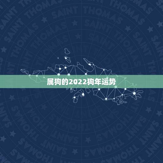 属狗的2022狗年运势,生肖狗2022年运势 属狗的2022狗年运势,生肖狗2022年运势