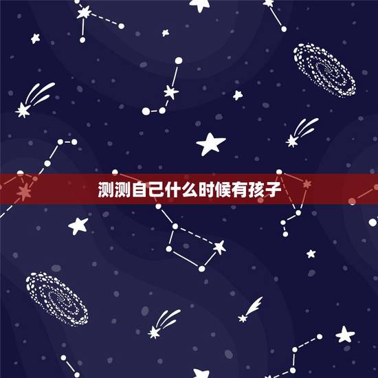 测测自己什么时候有孩子,易经能算出自己什么时候会有不测么? 测测自己什么时候有孩子,易经能算出自己什么时候会有不测么?
