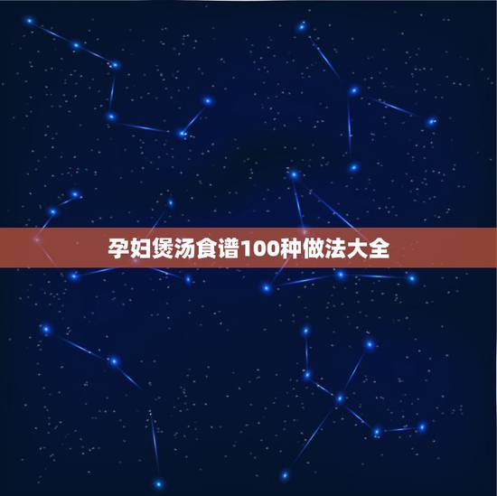 孕妇煲汤食谱100种做法大全，适合孕妇喝的汤谱有哪些？