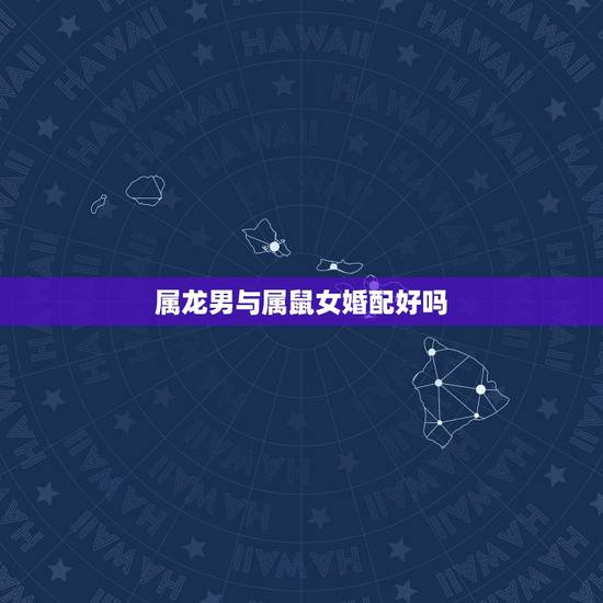 属龙男与属鼠女婚配好吗，属相婚配：男属龙和女属鼠相配吗