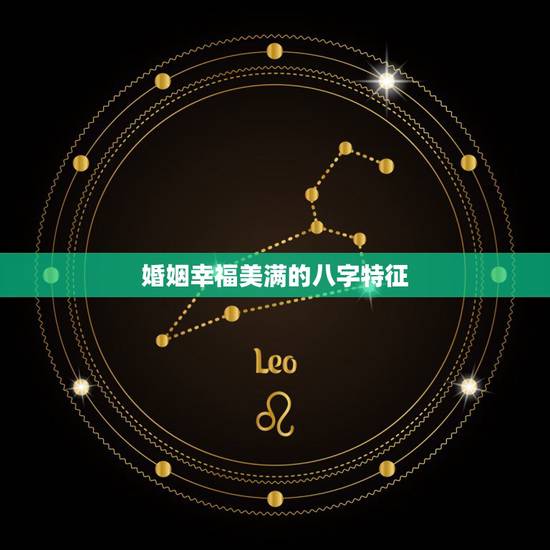 婚姻幸福美满的八字特征,人婚姻美满,婚姻好的八字有哪些 婚姻幸福美满的八字特征,人婚姻美满,婚姻好的八字有哪些