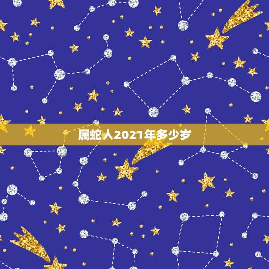属蛇人2021年多少岁,属蛇的2021年多大年龄 属蛇人2021年多少岁,属蛇的2021年多大年龄
