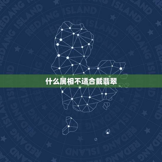 什么属相不适合戴翡翠,年轻人为什么不能戴玉 什么属相不适合戴翡翠,年轻人为什么不能戴玉