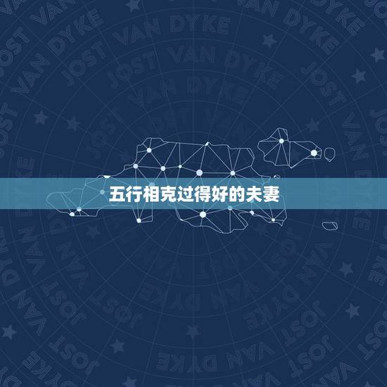 五行相克过得好的夫妻,夫妻五行相克怎么化解 五行相克过得好的夫妻,夫妻五行相克怎么化解