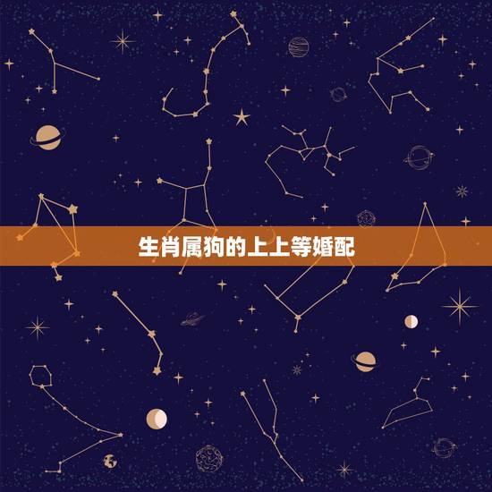 生肖属狗的上上等婚配,生肖属狗的能与哪些属相婚配 生肖属狗的上上等婚配,生肖属狗的能与哪些属相婚配