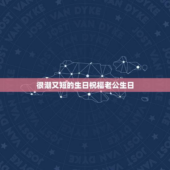 很潮又短的生日祝福老公生日，老公生日祝福语简短最暖心